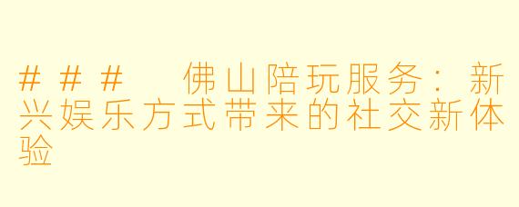 ### 佛山陪玩服务：新兴娱乐方式带来的社交新体验