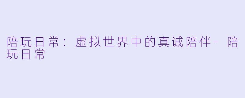 陪玩日常:虚拟世界中的真诚陪伴
