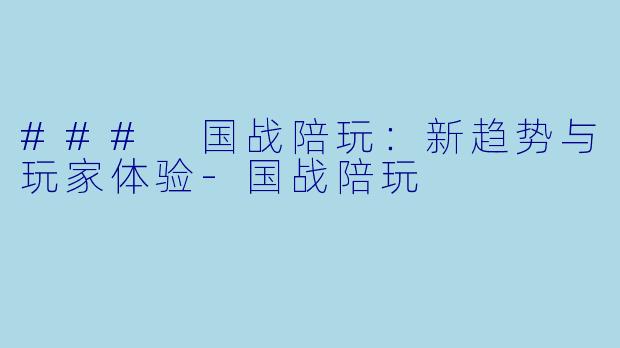 ### 国战陪玩：新趋势与玩家体验-国战陪玩