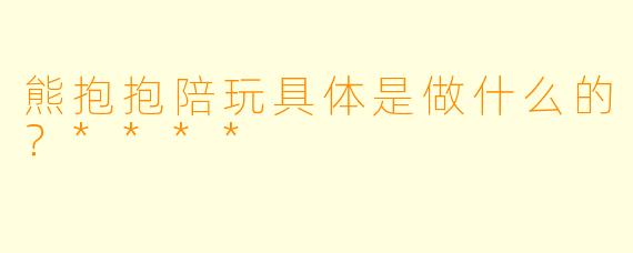 熊抱抱陪玩具体是做什么的？****
