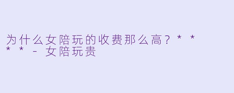为什么女陪玩的收费那么高?** **