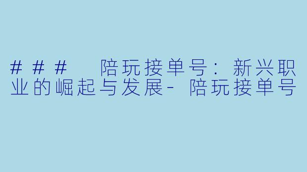 ### 陪玩接单号：新兴职业的崛起与发展-陪玩接单号