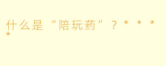 什么是“陪玩药”?****