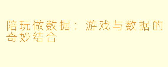 陪玩做数据：游戏与数据的奇妙结合