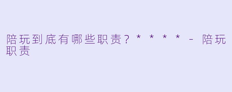 陪玩到底有哪些职责？****