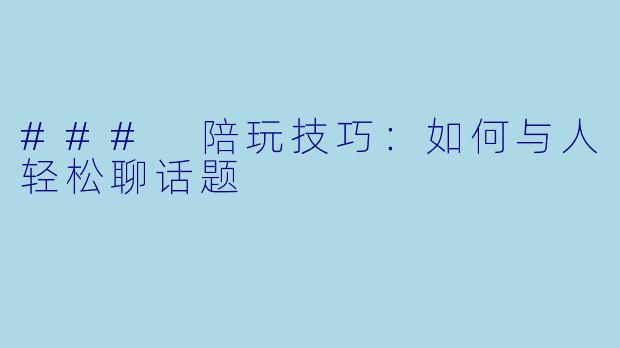 ### 陪玩技巧：如何与人轻松聊话题