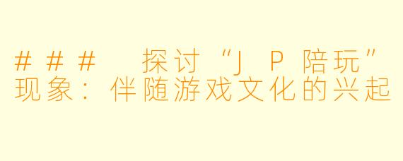 ### 探讨“JP陪玩”现象:伴随游戏文化的兴起