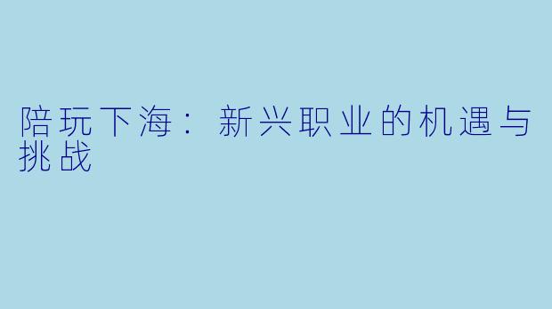 陪玩下海:新兴职业的机遇与挑战
