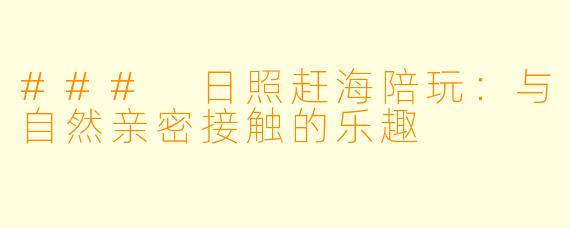 ### 日照赶海陪玩:与自然亲密接触的乐趣
