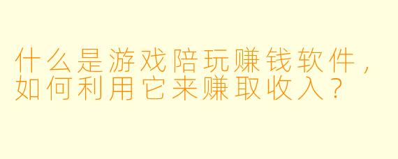 什么是游戏陪玩赚钱软件,如何利用它来赚取收入?