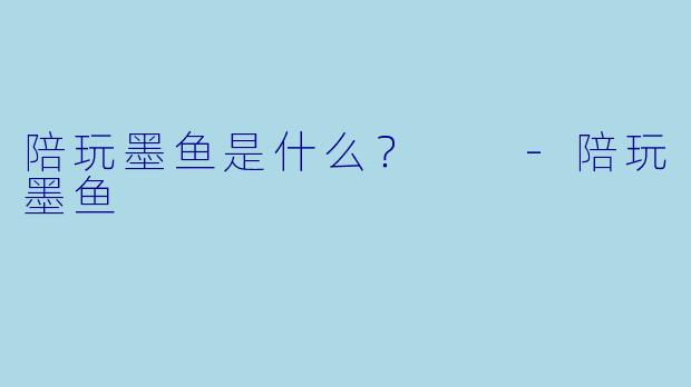 陪玩墨鱼是什么？  -陪玩墨鱼