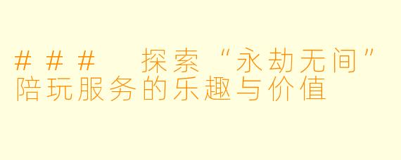 ### 探索“永劫无间”陪玩服务的乐趣与价值