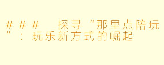 ### 探寻“那里点陪玩”：玩乐新方式的崛起
