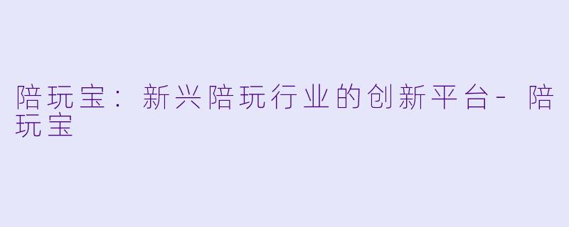 陪玩宝：新兴陪玩行业的创新平台-陪玩宝