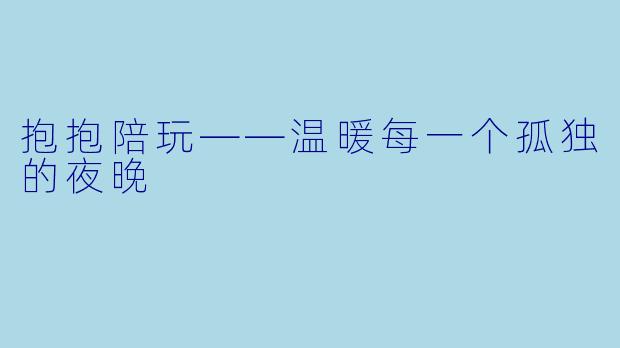 抱抱陪玩——温暖每一个孤独的夜晚