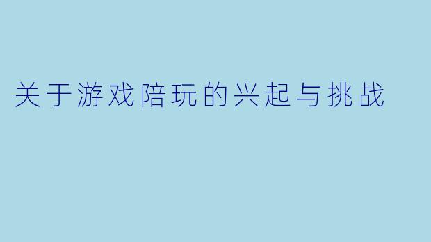 关于游戏陪玩的兴起与挑战