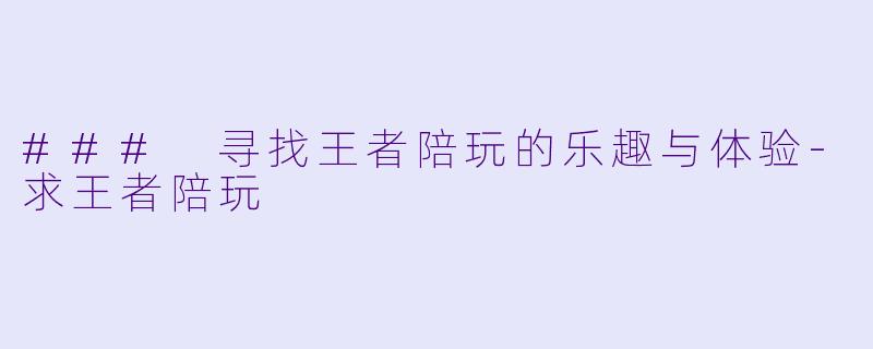 ### 寻找王者陪玩的乐趣与体验