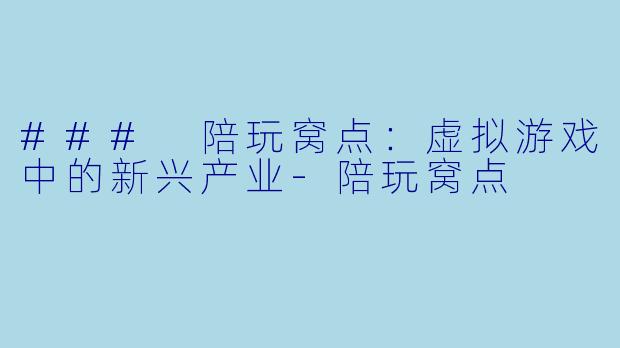 ### 陪玩窝点：虚拟游戏中的新兴产业-陪玩窝点