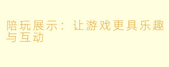 陪玩展示：让游戏更具乐趣与互动