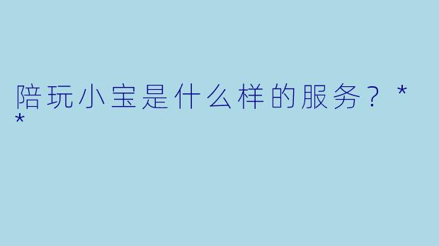 陪玩小宝是什么样的服务？**  