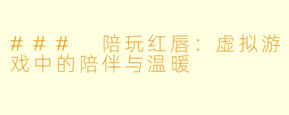 ### 陪玩红唇：虚拟游戏中的陪伴与温暖