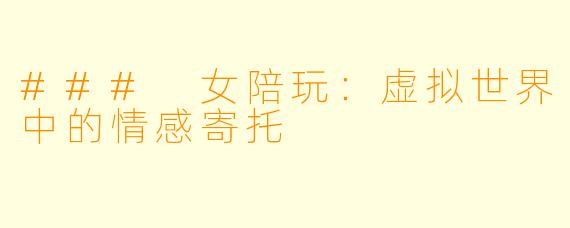 ### 女陪玩:虚拟世界中的情感寄托