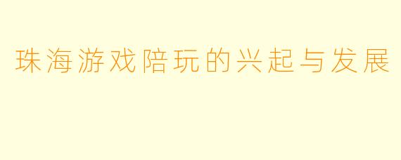 珠海游戏陪玩的兴起与发展
