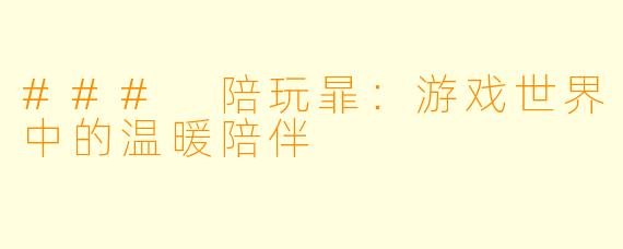 ### 陪玩暃:游戏世界中的温暖陪伴