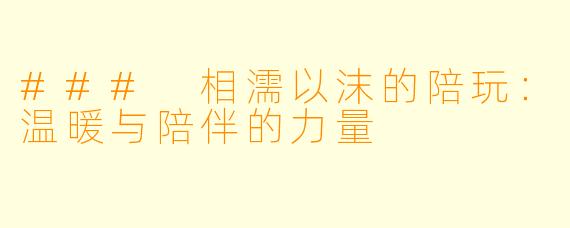 ### 相濡以沫的陪玩：温暖与陪伴的力量