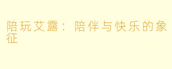 陪玩艾露：陪伴与快乐的象征
