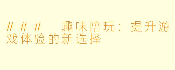 ### 趣味陪玩：提升游戏体验的新选择