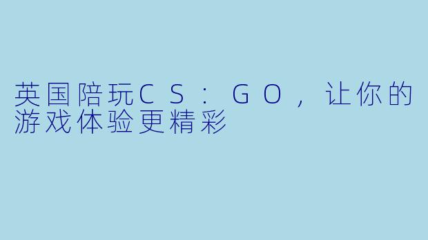 英国陪玩CS:GO,让你的游戏体验更精彩