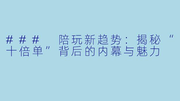 ### 陪玩新趋势:揭秘“十倍单”背后的内幕与魅力