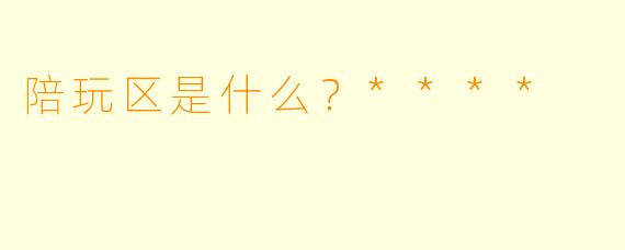 陪玩区是什么？****