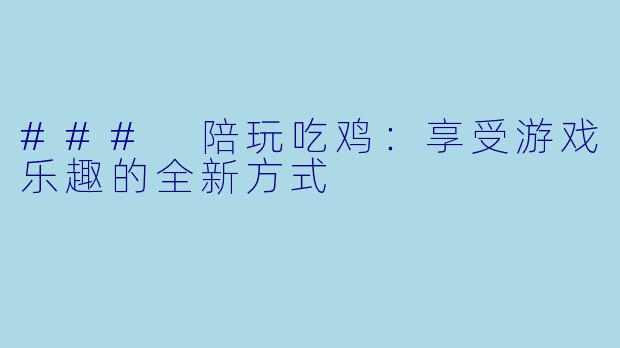 ### 陪玩吃鸡：享受游戏乐趣的全新方式