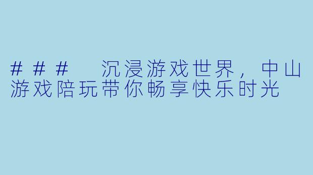 ### 沉浸游戏世界，中山游戏陪玩带你畅享快乐时光