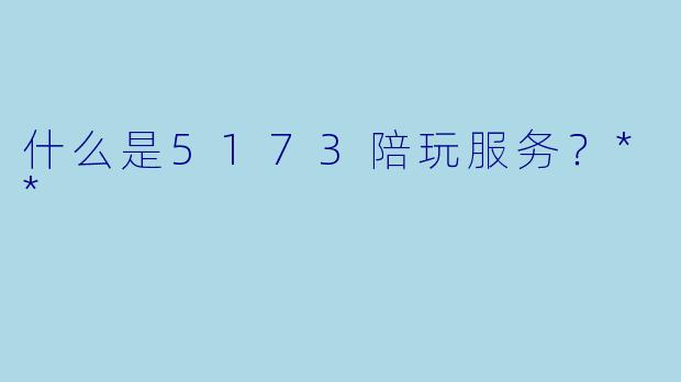 什么是5173陪玩服务?**
