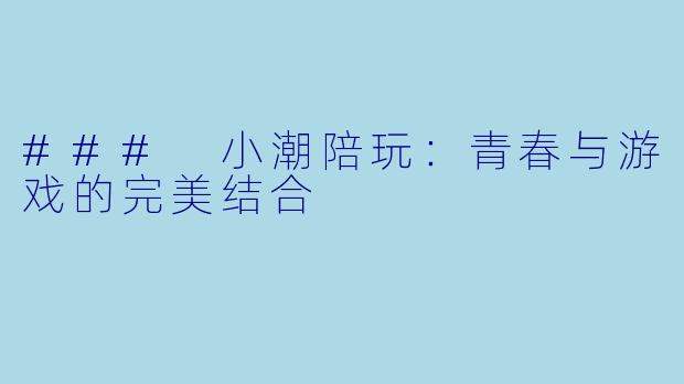 ### 小潮陪玩：青春与游戏的完美结合