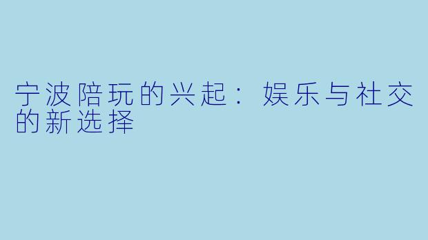 宁波陪玩的兴起：娱乐与社交的新选择