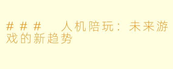 ### 人机陪玩：未来游戏的新趋势
