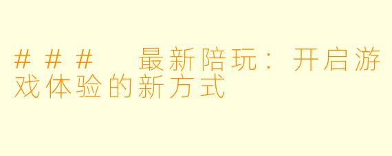 ### 最新陪玩:开启游戏体验的新方式