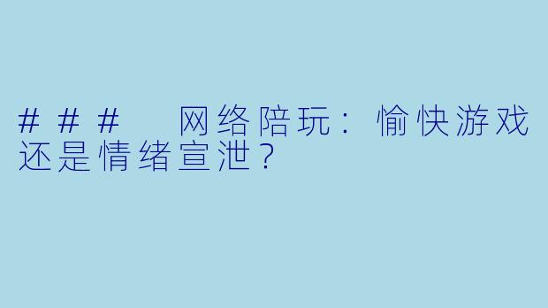 ### 网络陪玩:愉快游戏还是情绪宣泄?