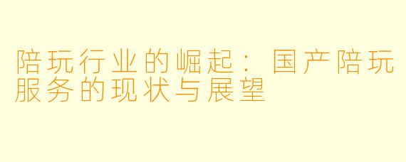 陪玩行业的崛起：国产陪玩服务的现状与展望