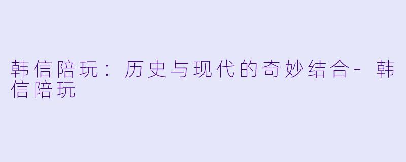 韩信陪玩:历史与现代的奇妙结合