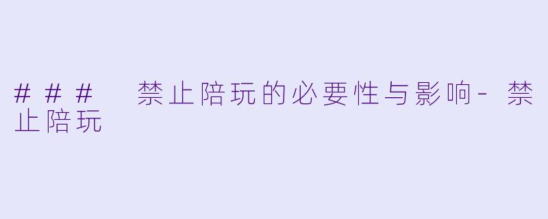 ### 禁止陪玩的必要性与影响-禁止陪玩