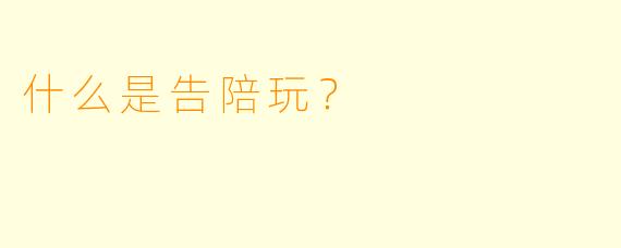 什么是告陪玩？