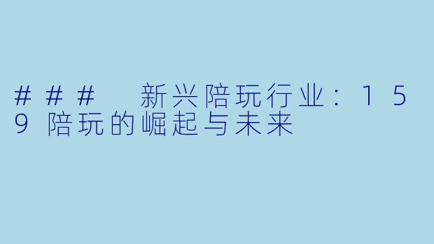 ### 新兴陪玩行业：159陪玩的崛起与未来