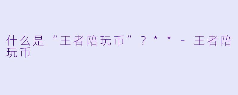 什么是“王者陪玩币”?**