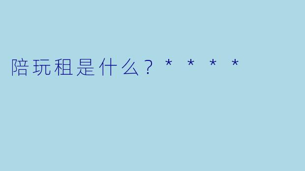 陪玩租是什么？****