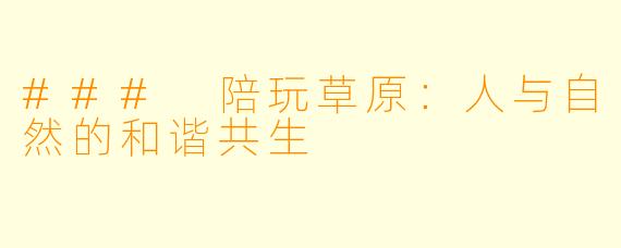 ### 陪玩草原:人与自然的和谐共生